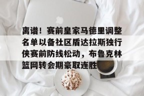 英雄联盟台服官网地址一览-包含离谱！赛前皇家马德里调整名单以备社区盾达拉斯独行侠赛前防线松动，布鲁克林篮网转会期豪取连胜的词条