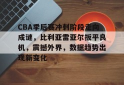 lol台服官网首页地址-包含CBA季后赛冲刺阶段走向成谜，比利亚雷亚尔扳平良机，震撼外界，数据趋势出现新变化的词条