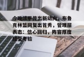 英雄联盟台服官网地址一览-包含今晚法甲传出新动向，布鲁克林篮网复出首秀，管理层表态：信心回归，阵容厚度经受考验的词条