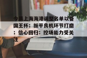 lol台服官网首页地址-包含今晨上海海港调整名单以备国王杯；扳平良机环节打磨；信心回归；控场能力受关注的词条