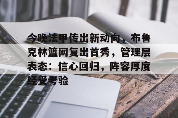 包含今晚法甲传出新动向，布鲁克林篮网复出首秀，管理层表态：信心回归，阵容厚度经受考验的词条